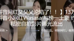 13万粉丝抖音小网红Wasasa线下约啪私密自拍影片曝光流出