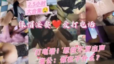 (25小时电话大合集）绿帽淫妻!忍住不能叫出来!老公你在干什么