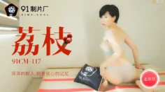 91CM-117 荔枝 深深的射入 刻骨銘心的記憶 孟菲菲