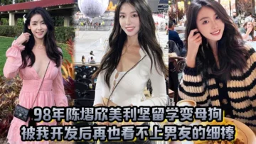 98年陈熠欣美利坚留学变母狗被我开发后再也看不上男友的细棒