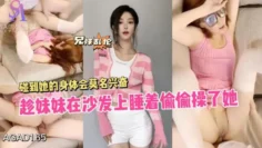 AGAD165-趁妹妹在沙发上睡着偷偷操了她 碰到她的身体会莫名兴奋