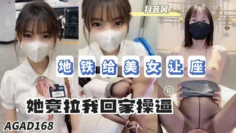 AGAD168-地铁给美女让座最后她竟然拉我回家操逼
