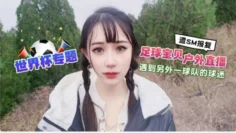 CUS-1297 世界杯专题 足球宝贝户外直播 遇到另外一球队的球迷遭sm报复 糖糖