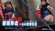 CUS-528 时间静止-av现场实录 性感女警被黑人和国人双洞齐下 萧悦儿