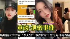 『重磅·泄密事件』斯坦福大学学霸“李天谊”书香世家千金沦为母狗吞精