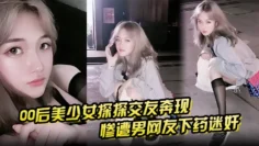 【00后美少女探探交友奔现】惨遭男网友下药迷奸 拖回出租屋百般玩弄！