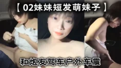 【02妹妹短发萌妹子】和炮友驾车户外车震，后座口交上位骑坐抽插猛操