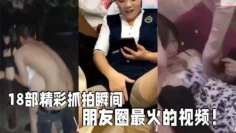 【18部精彩抓拍】 瞬间朋友圈最火的视频！社死现场KTV酒吧！