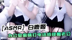 【ASMR】白鹿姬 办公室偷情打电话给绿帽老公