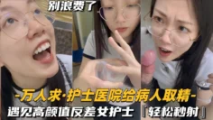 【万人求-护士医院给病人取精】遇见高颜值反差女护士，轻松秒射