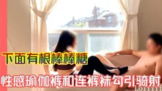 【下面有根棒棒糖】性感瑜伽裤和连裤袜勾引骑射