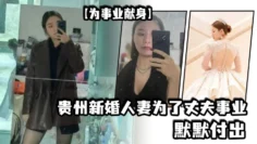 【为事业献身】贵州新婚人妻为了丈夫事业默默付出，以母狗最骚的气势把领导一个个睡服