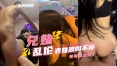 【乱伦表妹】骑着狂操，浪叫声太大了，隔壁都听见了