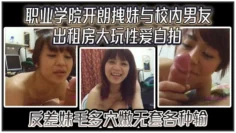 【云盘高质露脸泄密】职业学院开朗拽妹与校内男友出租房大玩性爱自拍，反差妹毛多穴嫩无套各种输出