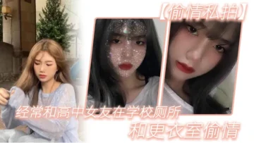 【偷情私拍】经.常和.高中女.友在学.校厕所.和更.衣室偷情，很刺.激，她也不敢.叫0