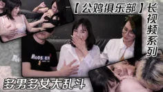 【公鸡俱乐部】长视频系列，女经理女副经理、芷媗职场性爱实录，多男多女大乱斗