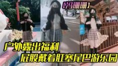 【冯珊珊】户外露出福利屁股戴着肛塞尾巴游乐园