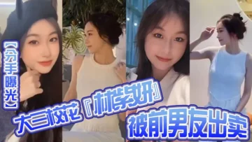 【分手曝光】大三校花『林紫妍』被前男友出卖疑渣男被甩后怀恨在心将往日珍藏的私密短片流出！