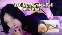 【剧情演绎】在酒吧遇见台湾推特女网红，上前拍了个视频没想到她把手机塞到奶子里摇奶给我看！下半场约出去一起吃宵夜！1