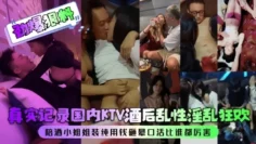 【劲爆狠料】真实记录国内KTV酒后乱性淫乱狂欢！