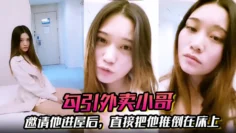 【勾引外卖小哥】邀请他进屋后，直接把他推倒在床上，大啪特啪