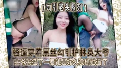 【勾引老头系列】骚逼穿着黑丝勾引护林员大爷_大爷太猛了一看就是好久没操过逼了