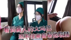 【医院护士泄密流出】看到病人的大鸡巴忍不住亲自帮他取精