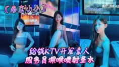 【南京小小】给钱KTV开发素人服务员深喉喷射圣水