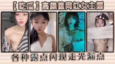 【吃瓜】高颜值网红女主播各种露点闪现走光漏点