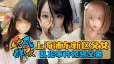 【吃瓜群众】独家网曝上海浦东新区父女乱伦事件泄密流出