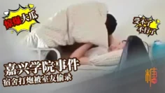 【嘉兴学院门】 女生带男友会宿舍打炮 被室友偷拍 被操到直喊不行了