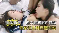 【國產真實】四人在旅館內狂做，雙女還互相撫慰對方