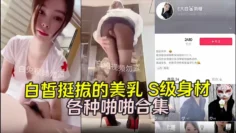【大白兔奶糖】白皙挺拔的美乳 S级身材，漂亮魅艳的高颜值脸蛋儿，各种啪啪合集，超会玩