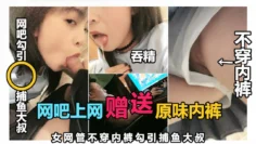 【女网管勾引大叔】脱内裤给他闻，被爆干射一嘴精液