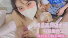 【奶咪酱】极品高颜值尤物勾引维修工人