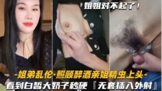 【姐弟乱伦-照顾醉酒亲姐】看到白皙大奶子，精虫上头插入外射