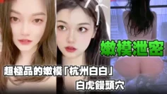 【嫩模泄密】超极品的嫩模「杭州白白」，白虎馒头穴能看到此就是你的荣幸！