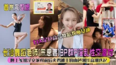 【完整版】长沙舞蹈老师[宋思嘉]3P群P淫乱性交派对，白天是位高冷舞蹈教师女神，晚上参加淫交派对前后夹鸡被干的面色潮红高潮迭起！