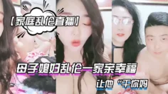 【家庭乱伦直播】母子媳妇乱伦一家亲幸福的小胖草得巨乳媳妇受不了让他“干你妈