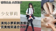 【少女萝莉】清纯小萝莉刺激爆操，完美炮架适合内射！