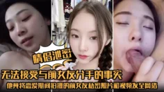 【情侣泄密】无法接受与前女友分手的事实，他竟将恋爱期间拍摄的前女友私密照片和视频发至网络平台泄愤