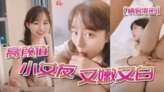 【情侣泄密】高顔值小女友又嫩又白