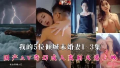 【我的5位倾城未婚妻】1~3集！国产AV奇幻爽剧火爆上映，多方联合出品大制作，跟随神州龙王“秦爷”