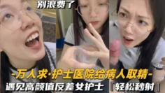 【护士医院给病人取精】遇见高颜值反差女护士，轻松秒射