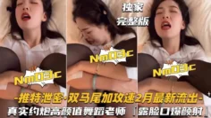 【推特泄密-双马尾加攻速】真实约炮高颜值舞蹈老师,露脸颜射