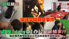 【新瓜精选】首发[dang委]办公室偷情事件！宿迁学院食堂事件！和近期各种学校饭店公共场所激情不受控流出！