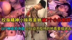 【最新大瓜】纹身精神小妹陈美娇被7个小伙轮奸！1V7神级名场面个个都迫不及待的抢着要插进去