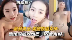 【最新流出美腿颜值女神】跪地深喉大鸡巴，无套内射
