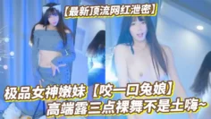 【最新顶流网红泄密】千元定制B站颜值热舞主播极品女神嫩妹【咬一口兔娘】金主私定~高端露三点裸舞不是土嗨~绝对带感H