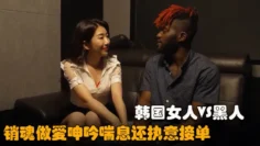 【有求必应呼叫中心2021】韩国气质办公室和黑人做爱，娇喘呻吟